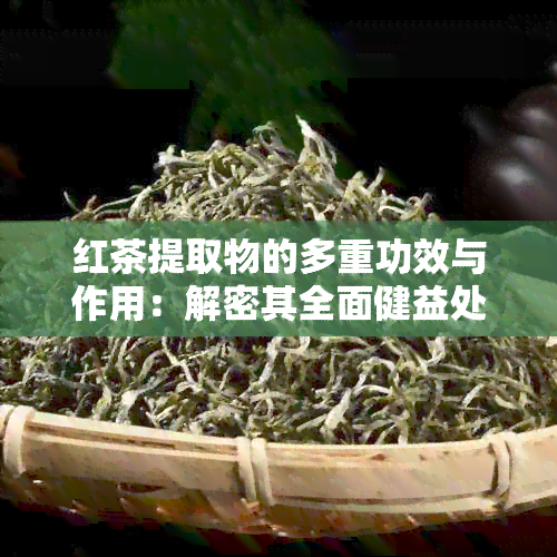 红茶提取物的多重功效与作用：解密其全面健益处