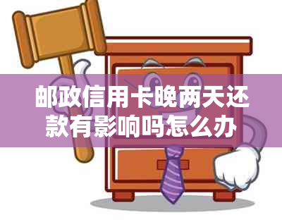 邮政信用卡晚两天还款有影响吗怎么办？