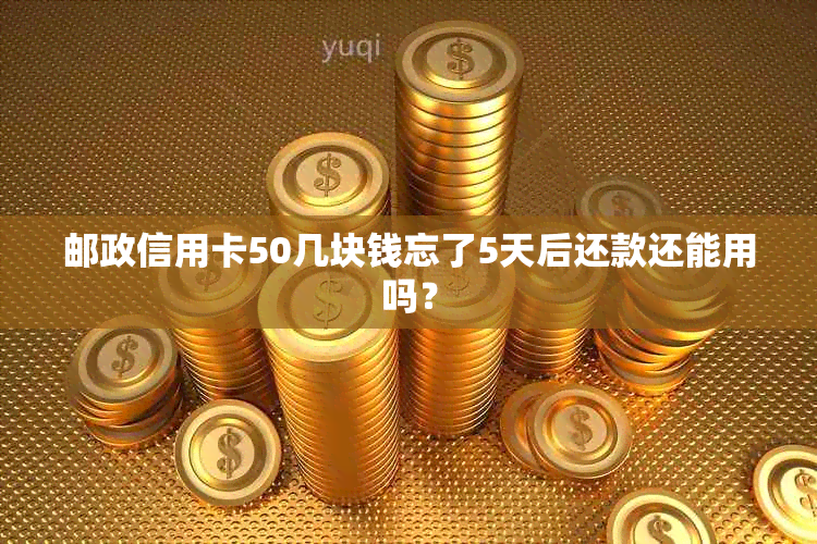 邮政信用卡50几块钱忘了5天后还款还能用吗？