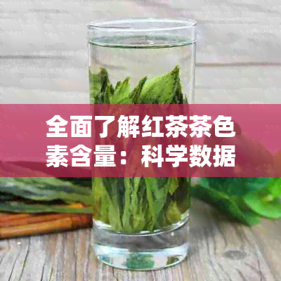 全面了解红茶茶色素含量：科学数据、影响因素与健效益