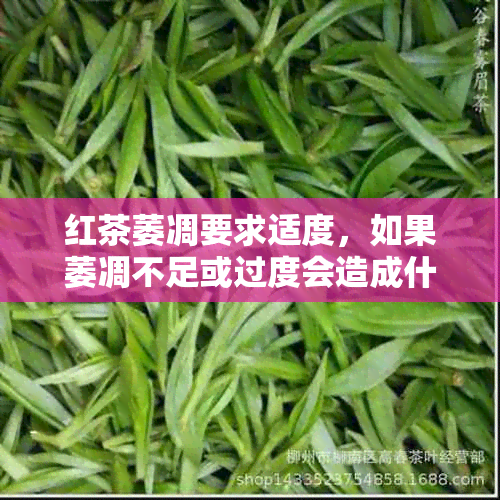 红茶萎凋要求适度，如果萎凋不足或过度会造成什么原因 