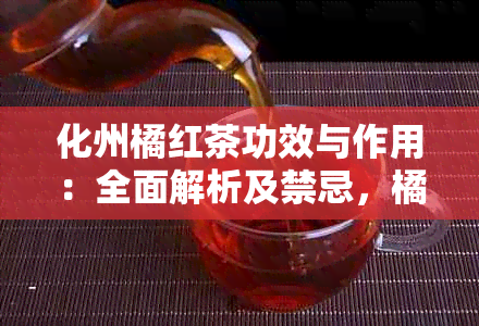 化州橘红茶功效与作用：全面解析及禁忌，橘红之家揭示真相