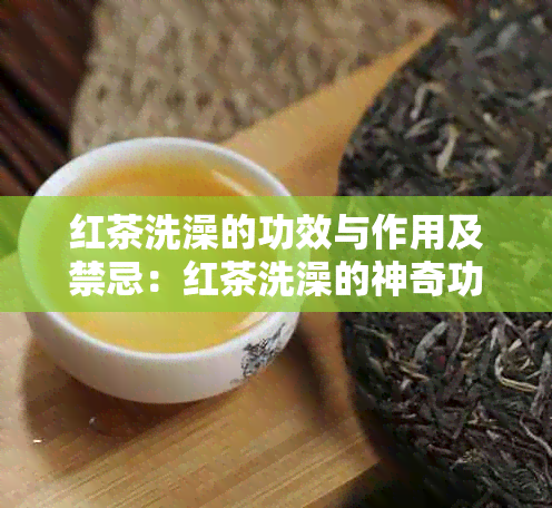 红茶洗澡的功效与作用及禁忌：红茶洗澡的神奇功效和注意事项