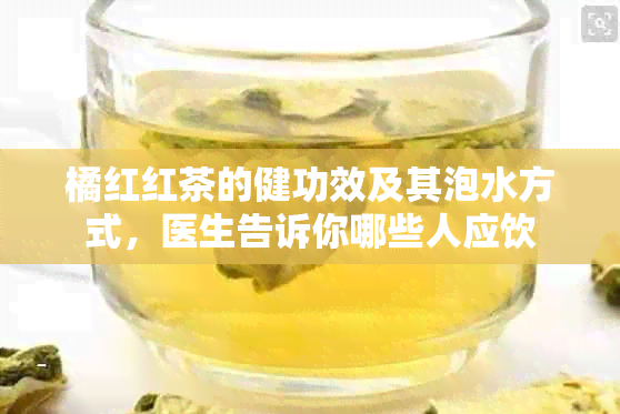 橘红红茶的健功效及其泡水方式，医生告诉你哪些人应饮