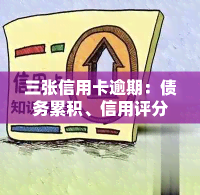 三张信用卡逾期：债务累积、信用评分下降、如何处理欠款和偿还利息