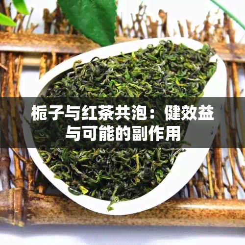 栀子与红茶共泡：健效益与可能的副作用