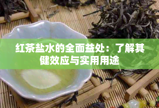 红茶盐水的全面益处：了解其健效应与实用用途