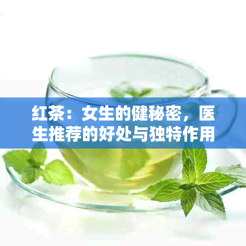 红茶：女生的健秘密，医生推荐的好处与独特作用