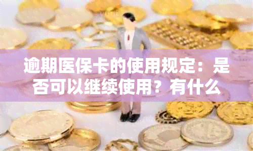 逾期医保卡的使用规定：是否可以继续使用？有什么后果？如何解决？