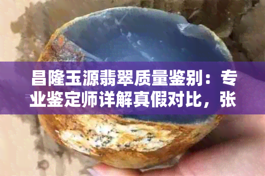 昌隆玉源翡翠质量鉴别：专业鉴定师详解真假对比，张家界旅游攻略