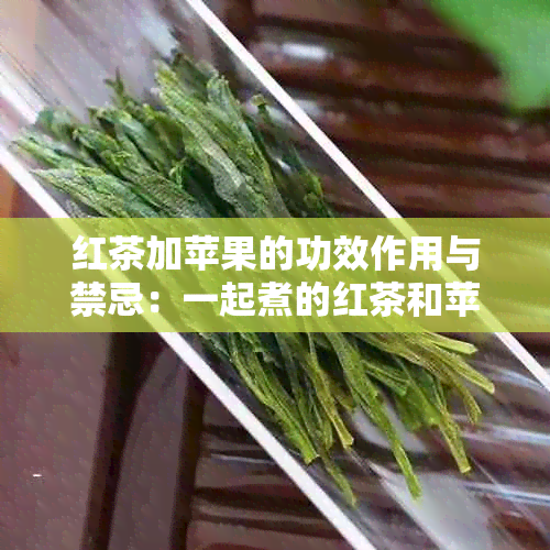 红茶加苹果的功效作用与禁忌：一起煮的红茶和苹果有哪些好处和注意事项？