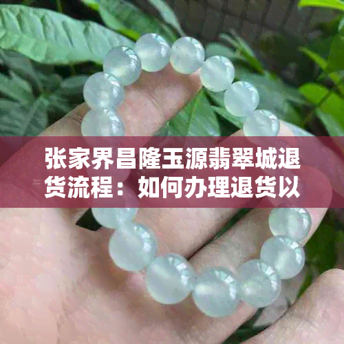 张家界昌隆玉源翡翠城退货流程：如何办理退货以及注意事项