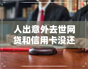 人出意外去世网贷和信用卡没还完后果是