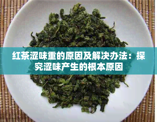 红茶涩味重的原因及解决办法：探究涩味产生的根本原因