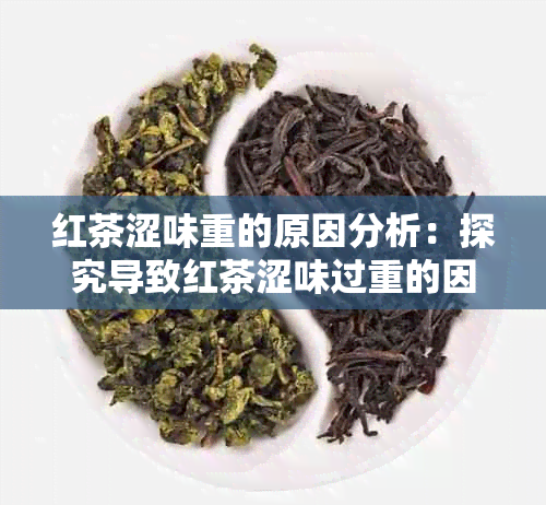 红茶涩味重的原因分析：探究导致红茶涩味过重的因素