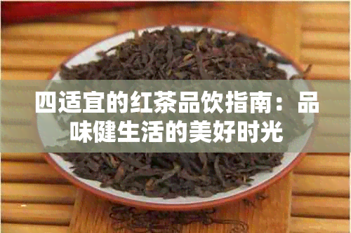 四适宜的红茶品饮指南：品味健生活的美好时光