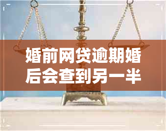 婚前网贷逾期婚后会查到另一半吗