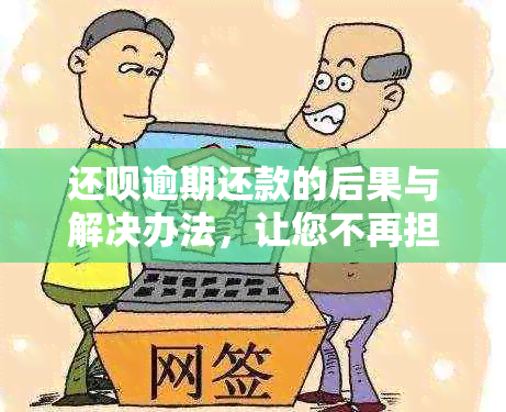 还呗逾期还款的后果与解决办法，让您不再担忧借款问题