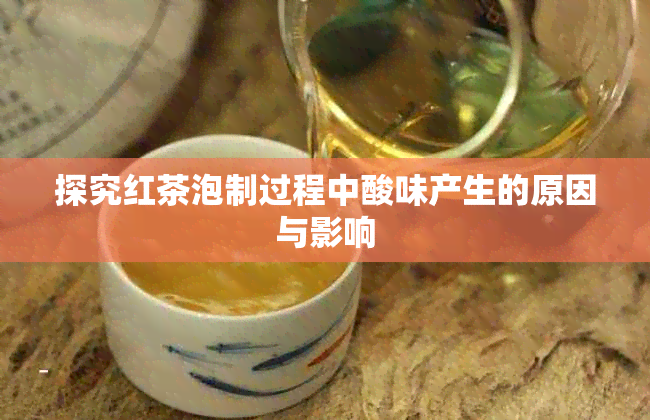 探究红茶泡制过程中酸味产生的原因与影响