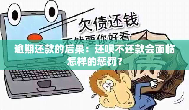 逾期还款的后果：还呗不还款会面临怎样的惩罚？