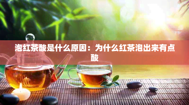 泡红茶酸是什么原因：为什么红茶泡出来有点酸