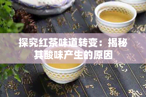 探究红茶味道转变：揭秘其酸味产生的原因