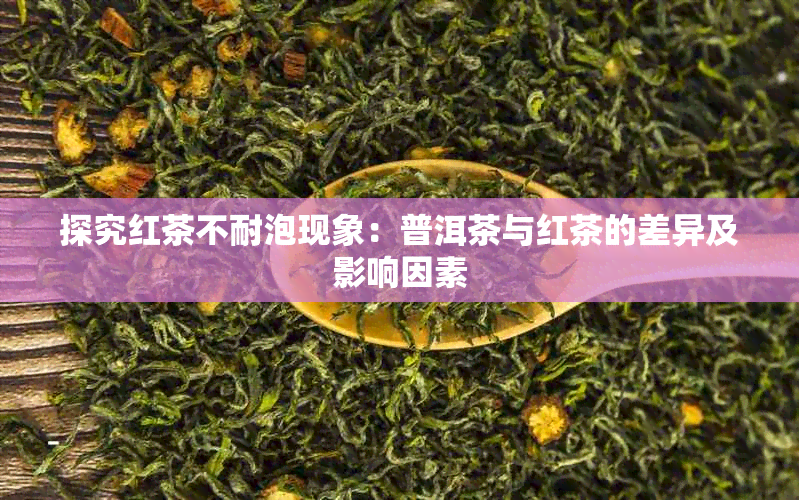 探究红茶不耐泡现象：普洱茶与红茶的差异及影响因素