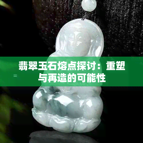 翡翠玉石熔点探讨：重塑与再造的可能性