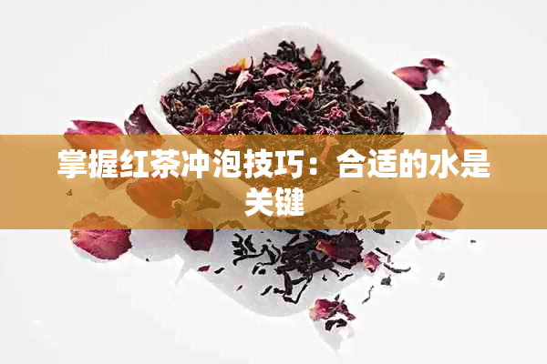 掌握红茶冲泡技巧：合适的水是关键