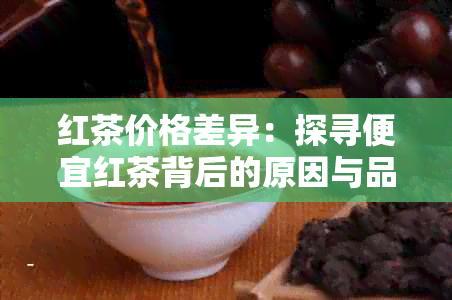 红茶价格差异：探寻便宜红茶背后的原因与品质