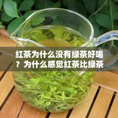 红茶为什么没有绿茶好喝？为什么感觉红茶比绿茶好喝，却更便宜呢？