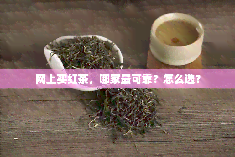 网上买红茶，哪家最可靠？怎么选？