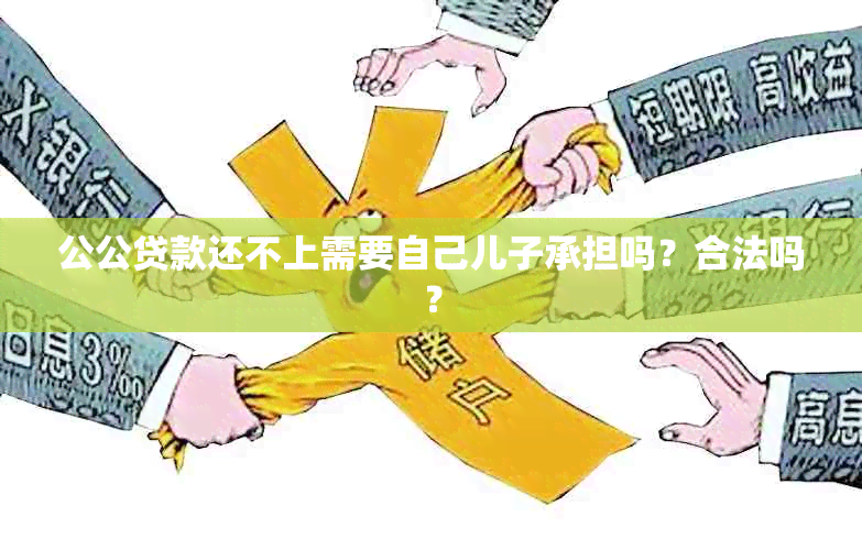 公公贷款还不上需要自己儿子承担吗？合法吗？