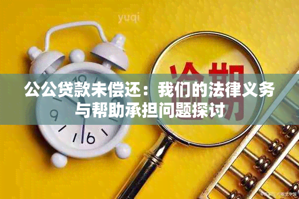 公公贷款未偿还：我们的法律义务与帮助承担问题探讨