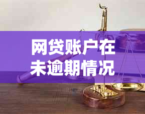 网贷账户在未逾期情况下被关闭的原因与解决方法