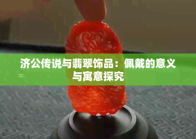 济公传说与翡翠饰品：佩戴的意义与寓意探究