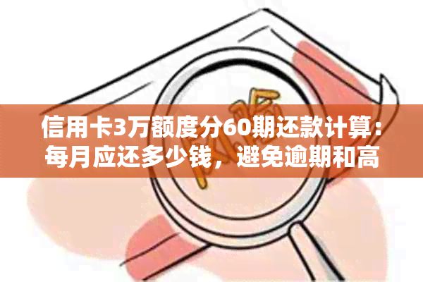 信用卡3万额度分60期还款计算：每月应还多少钱，避免逾期和高利息