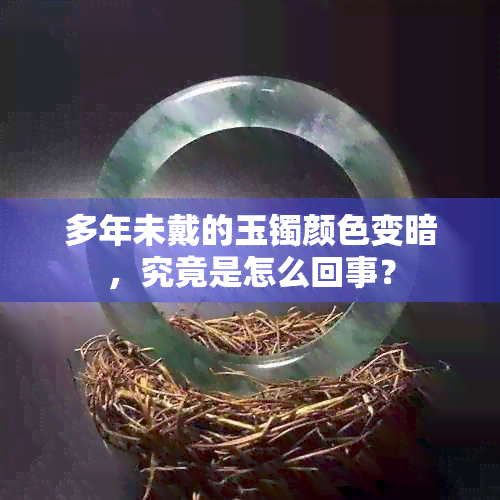 多年未戴的玉镯颜色变暗，究竟是怎么回事？