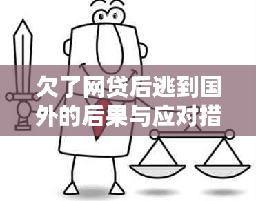 欠了网贷后逃到国外的后果与应对措：法律、信用、生活等全方位解析