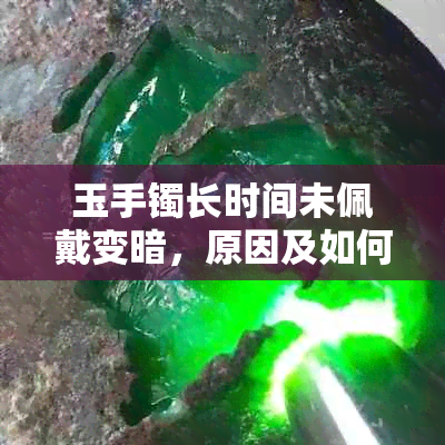 玉手镯长时间未佩戴变暗，原因及如何恢复其光泽