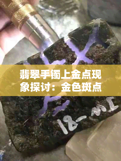 翡翠手镯上金点现象探讨：金色斑点是翡翠品质问题还是正常自然现象？