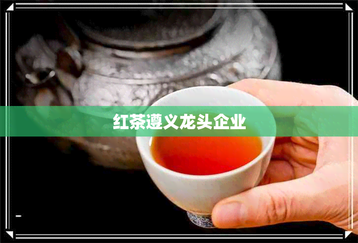 红茶遵义龙头企业