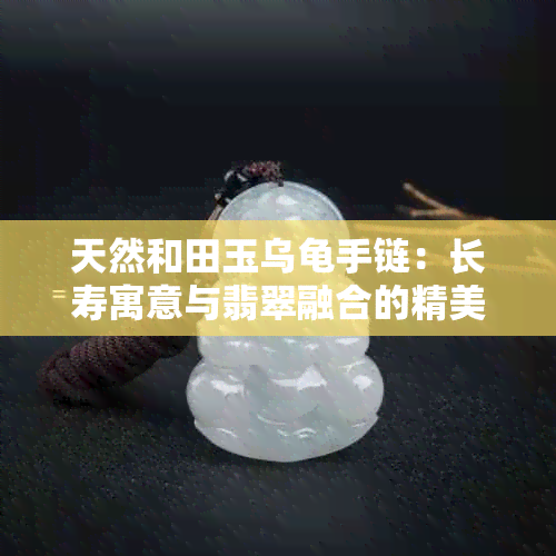 天然和田玉乌龟手链：长寿寓意与翡翠融合的精美手串