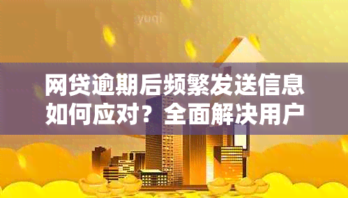 网贷逾期后频繁发送信息如何应对？全面解决用户搜索问题