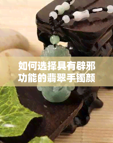 如何选择具有辟邪功能的翡翠手镯颜色？