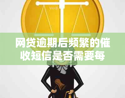 网贷逾期后频繁的短信是否需要每次都回复？