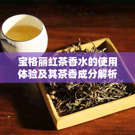 宝格丽红茶香水的使用体验及其茶香成分解析