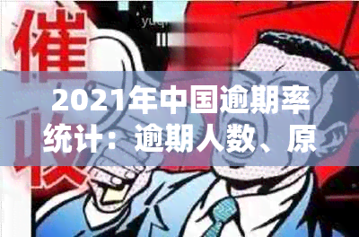 2021年中国逾期率统计：逾期人数、原因及解决方法全解析