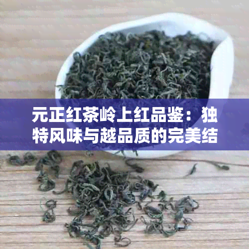 元正红茶岭上红品鉴：独特风味与越品质的完美结合