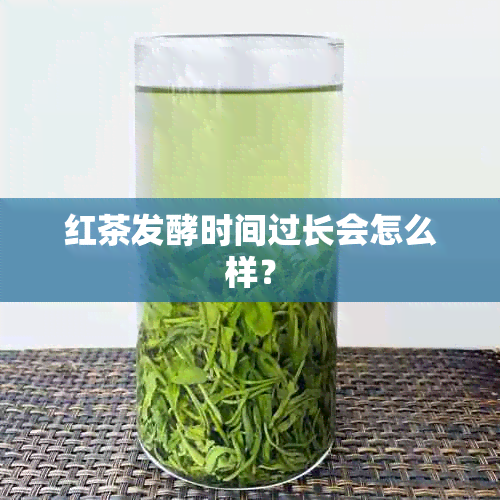 红茶发酵时间过长会怎么样？